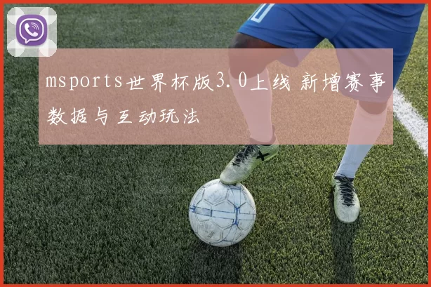 msports世界杯版3.0上线 新增赛事数据与互动玩法