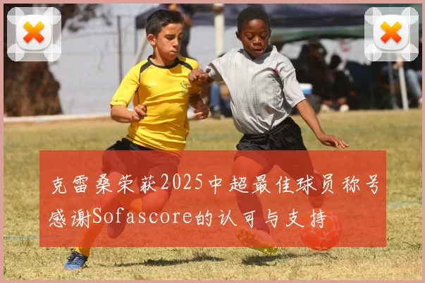 克雷桑荣获2025中超最佳球员称号感谢Sofascore的认可与支持