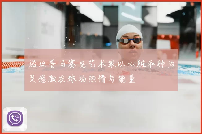 诺坎普马赛克艺术家以心脏和肺为灵感激发球场热情与能量