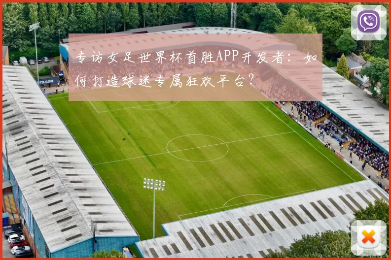 专访女足世界杯首胜APP开发者：如何打造球迷专属狂欢平台？