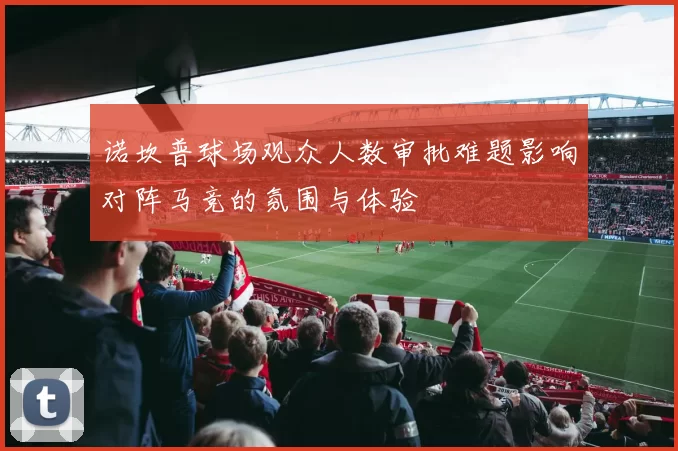 诺坎普球场观众人数审批难题影响对阵马竞的氛围与体验