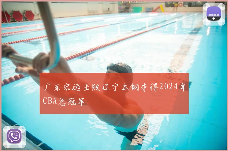 广东宏远击败辽宁本钢夺得2024年CBA总冠军