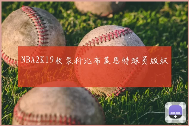 NBA2K19收录科比布莱恩特球员版权