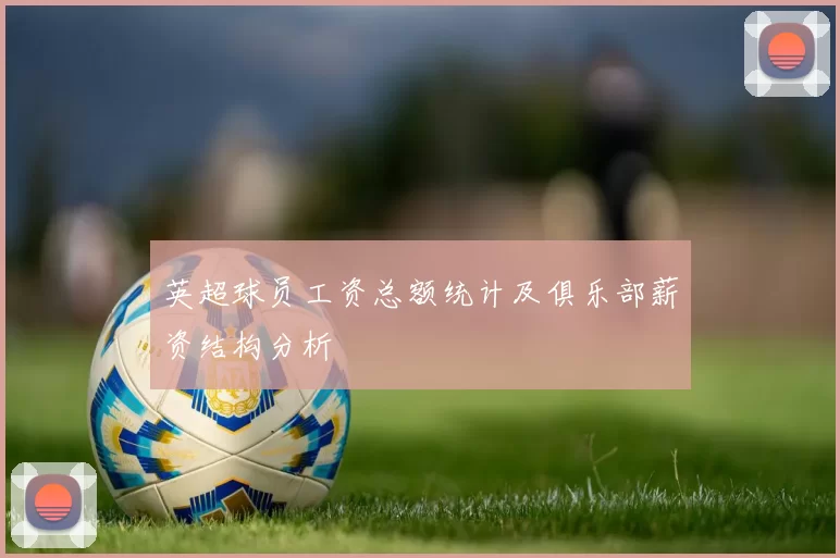 英超球员工资总额统计及俱乐部薪资结构分析