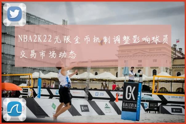NBA2K22无限金币机制调整影响球员交易市场动态