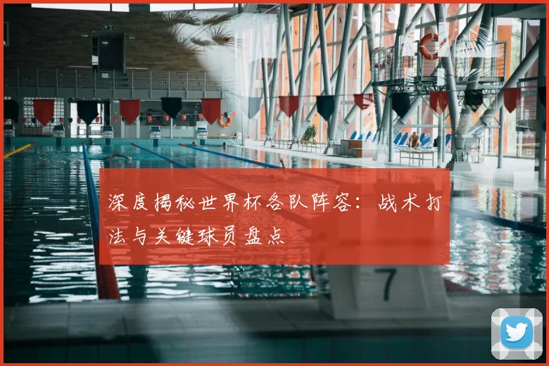 深度揭秘世界杯各队阵容:战术打法与关键球员盘点