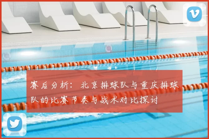 赛后分析：北京排球队与重庆排球队的比赛节奏与战术对比探讨