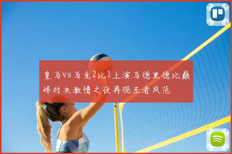 皇马vs马竞2比1上演马德里德比巅峰对决激情之夜再现王者风范