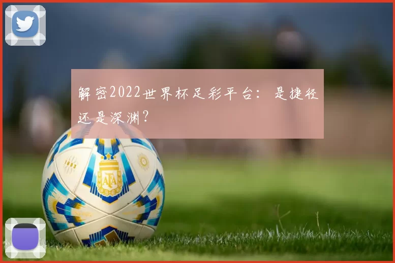 解密2022世界杯足彩平台：是捷径还是深渊？