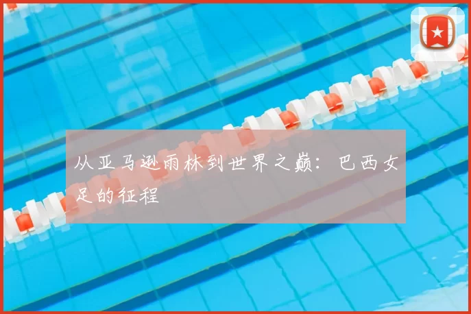 从亚马逊雨林到世界之巅:巴西女足的征程