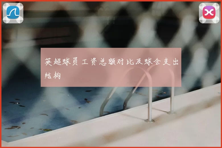 英超球员工资总额对比及球会支出结构