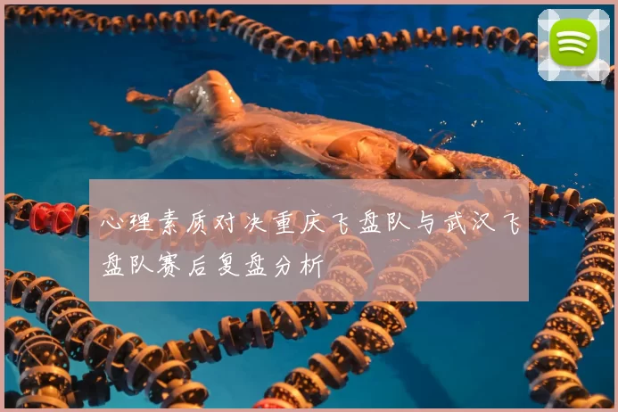 心理素质对决重庆飞盘队与武汉飞盘队赛后复盘分析