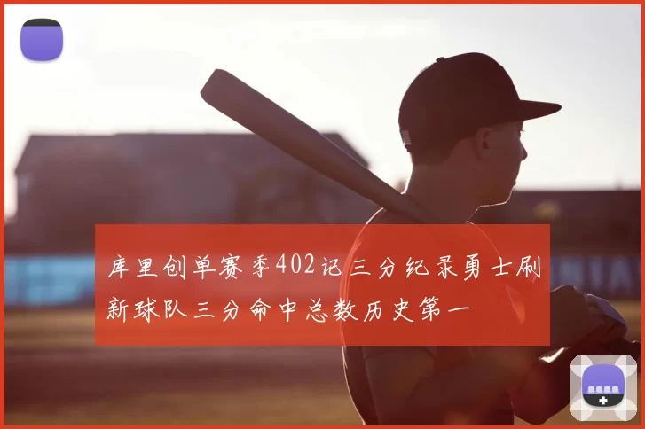 库里创单赛季402记三分纪录勇士刷新球队三分命中总数历史第一