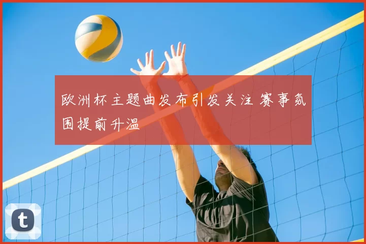 欧洲杯主题曲发布引发关注 赛事氛围提前升温