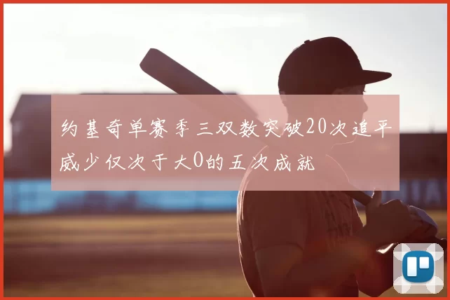 约基奇单赛季三双数突破20次追平威少仅次于大O的五次成就