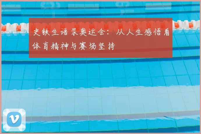 史铁生语录奥运会：从人生感悟看体育精神与赛场坚持