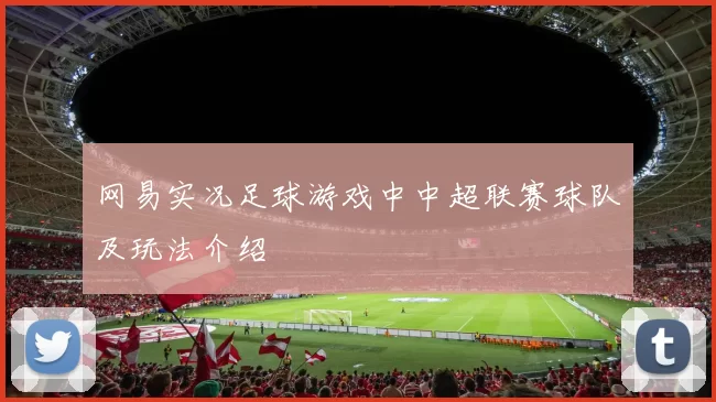网易实况足球游戏中中超联赛球队及玩法介绍