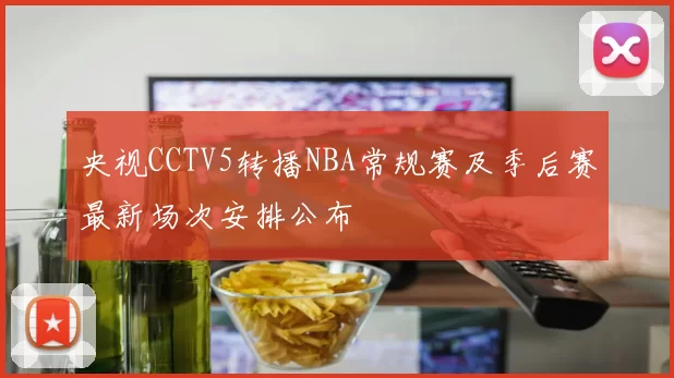 央视CCTV5转播NBA常规赛及季后赛最新场次安排公布