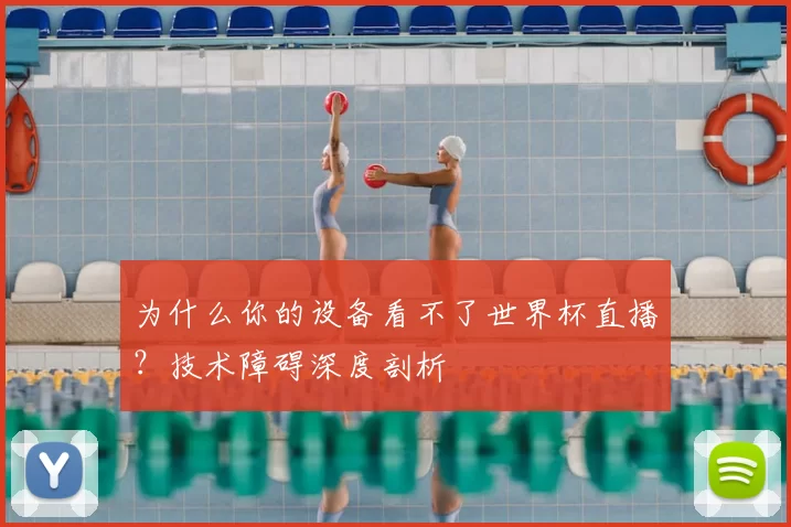 为什么你的设备看不了世界杯直播？技术障碍深度剖析