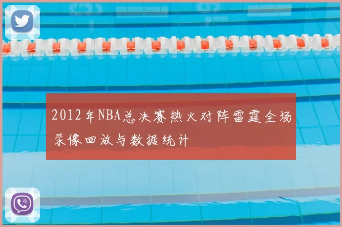 2012年NBA总决赛热火对阵雷霆全场录像回放与数据统计