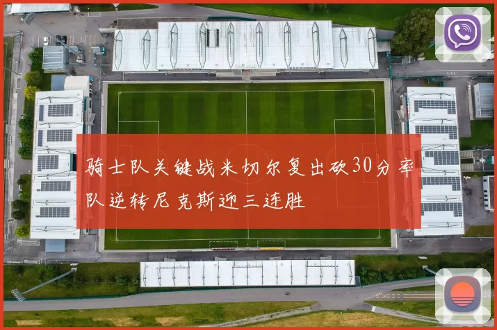 骑士队关键战米切尔复出砍30分率队逆转尼克斯迎三连胜