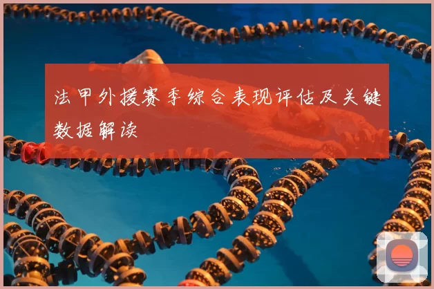 法甲外援赛季综合表现评估及关键数据解读