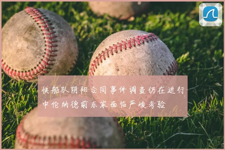 快船队阴阳合同事件调查仍在进行中伦纳德前东家面临严峻考验