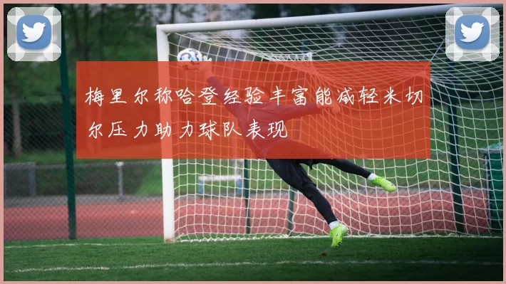 梅里尔称哈登经验丰富能减轻米切尔压力助力球队表现