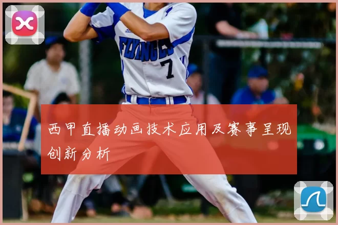 西甲直播动画技术应用及赛事呈现创新分析