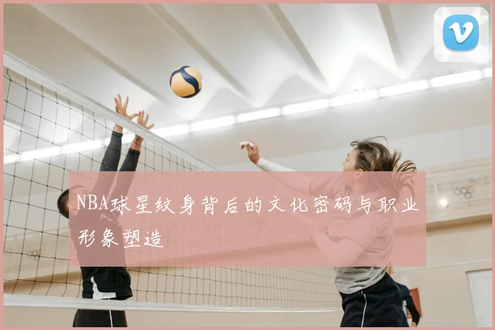 NBA球星纹身背后的文化密码与职业形象塑造