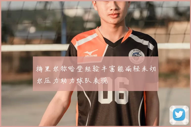 梅里尔称哈登经验丰富能减轻米切尔压力助力球队表现