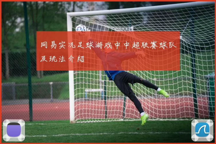 网易实况足球游戏中中超联赛球队及玩法介绍