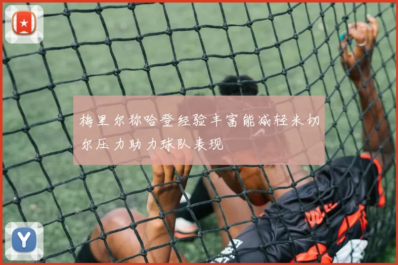 梅里尔称哈登经验丰富能减轻米切尔压力助力球队表现