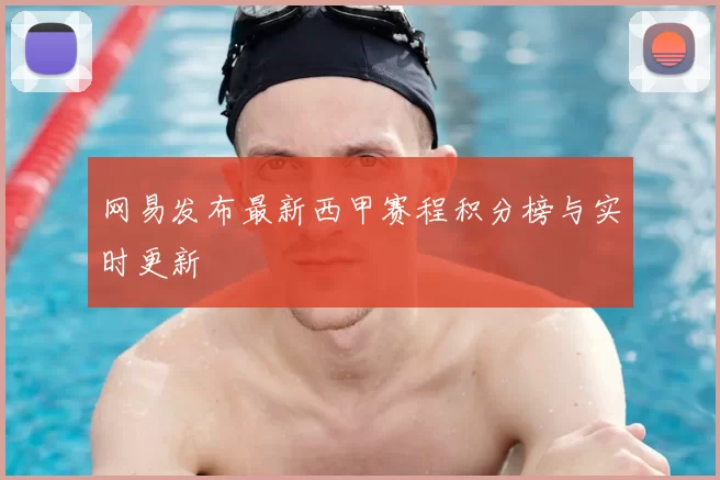 网易发布最新西甲赛程积分榜与实时更新