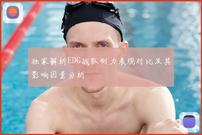 独家解析EDG战队耐力表现对比及其影响因素分析