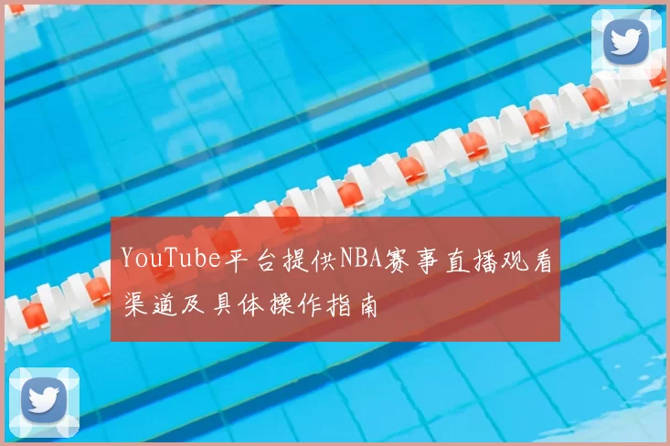 YouTube平台提供NBA赛事直播观看渠道及具体操作指南