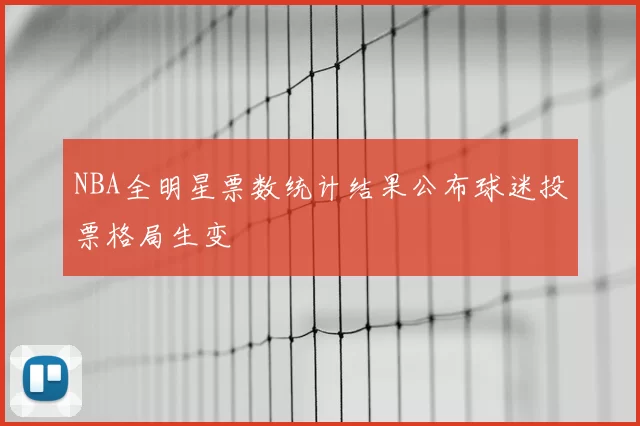 NBA全明星票数统计结果公布球迷投票格局生变