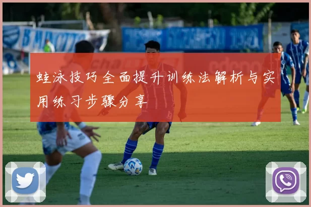 蛙泳技巧全面提升训练法解析与实用练习步骤分享