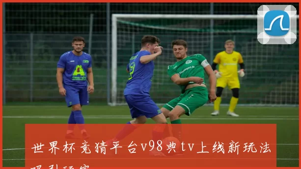 世界杯竞猜平台v98典tv上线新玩法吸引玩家