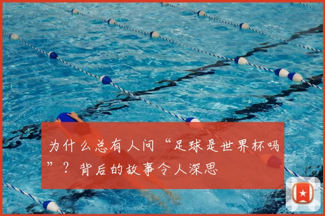为什么总有人问“足球是世界杯吗”?背后的故事令人深思