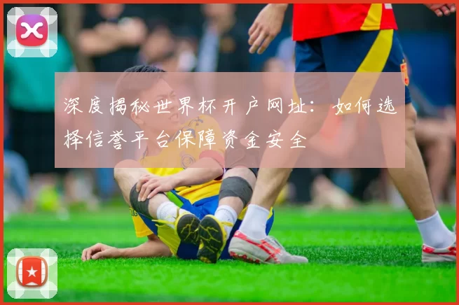 深度揭秘世界杯开户网址:如何选择信誉平台保障资金安全