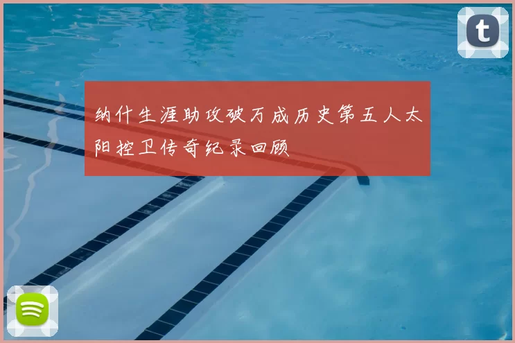 纳什生涯助攻破万成历史第五人太阳控卫传奇纪录回顾