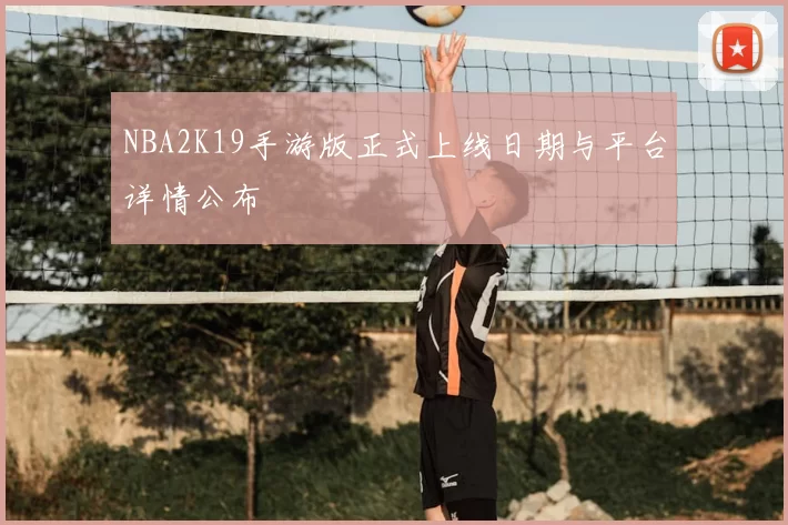 NBA2K19手游版正式上线日期与平台详情公布