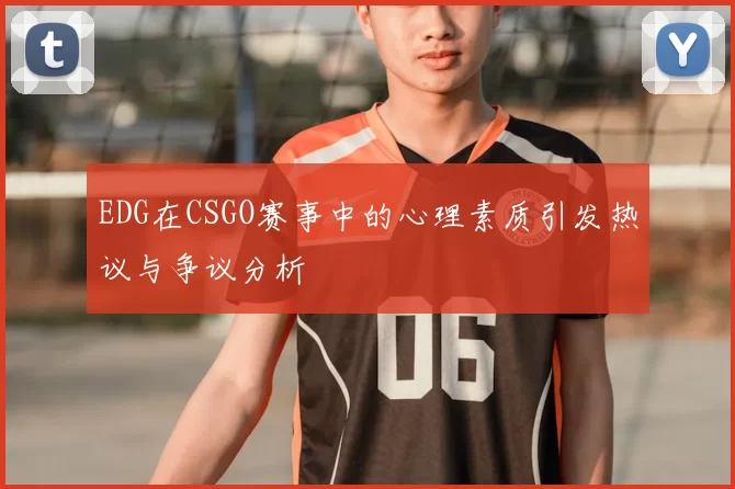 EDG在CSGO赛事中的心理素质引发热议与争议分析