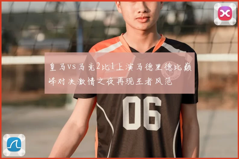 皇马vs马竞2比1上演马德里德比巅峰对决激情之夜再现王者风范