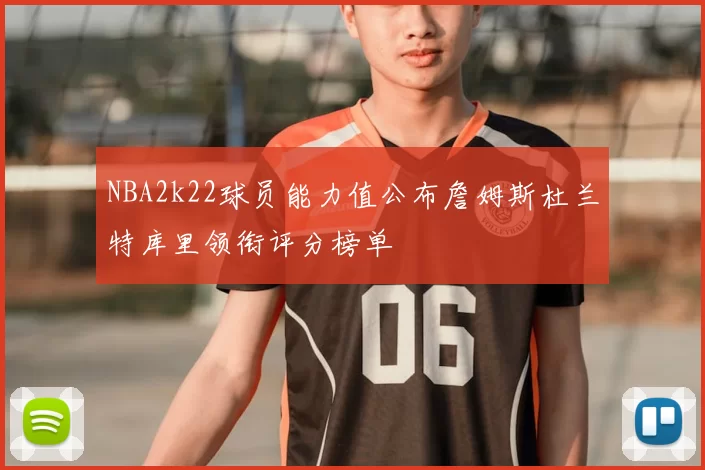 NBA2k22球员能力值公布詹姆斯杜兰特库里领衔评分榜单