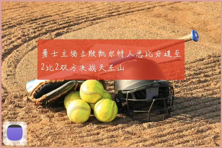 勇士主场击败凯尔特人总比分追至2比2双方决战天王山