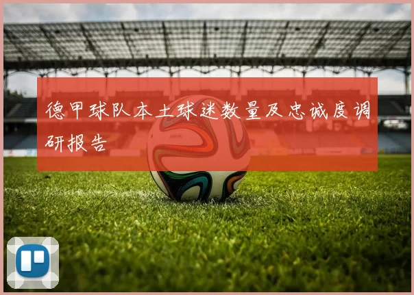 德甲球队本土球迷数量及忠诚度调研报告
