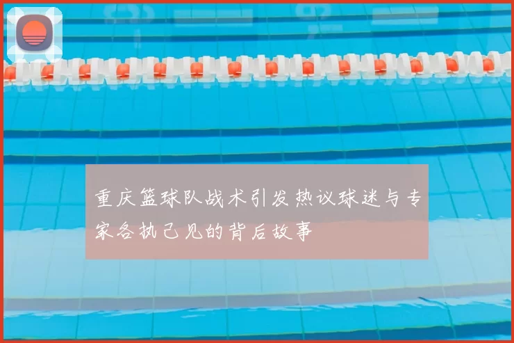 重庆篮球队战术引发热议球迷与专家各执己见的背后故事