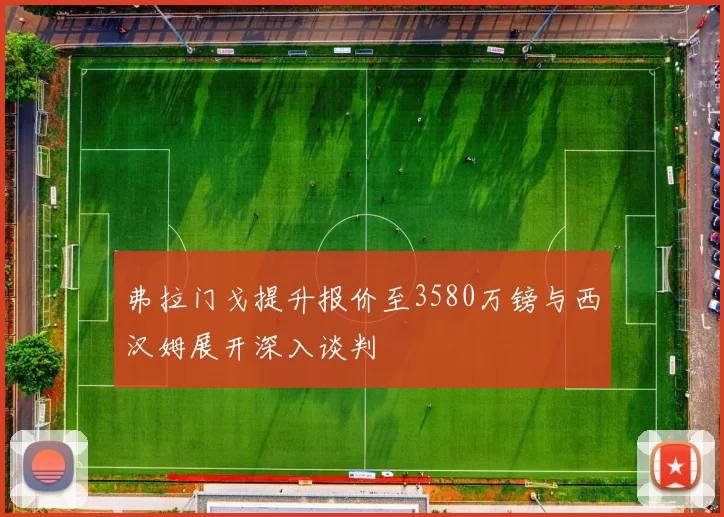 弗拉门戈提升报价至3580万镑与西汉姆展开深入谈判